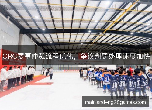 CRC赛事仲裁流程优化,争议判罚处理速度加快 CRC赛事仲裁流程优化,争议判罚处理速度加快