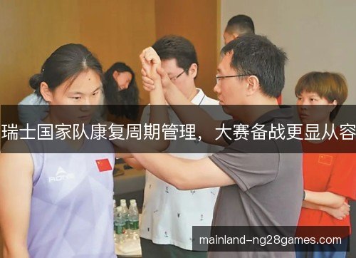 瑞士国家队康复周期管理，大赛备战更显从容
